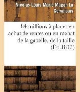 84 Millions A Placer En Achat de Rentes Ou En Rachat de la Gabelle, de la Taille (French, Paperback, La Gervaisais Nicolas-Louis-Marie Magon)