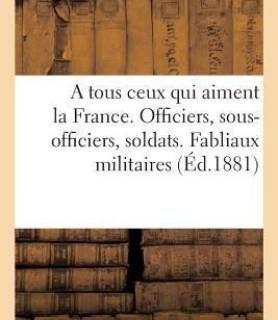 A Tous Ceux Qui Aiment La France. Officiers, Sous-Officiers, Soldats. Fabliaux Militaires (French, Paperback, Imp de a Michaux)