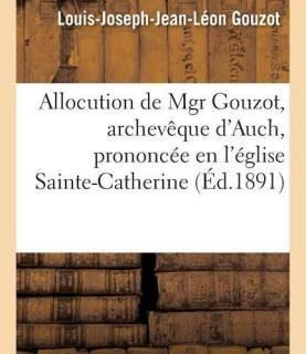 Allocution, Archeveque d'Auch, Prononcee En l'Eglise Sainte-Catherine de Villeneuve-Sur-Lot (French, Paperback, Gouzot Louis-Joseph-Jean-Leon)