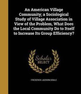 An American Village Community; A Sociological Study of Village Association in View of the Problem, What Does the Local Community Do to Itself to Increase Its Group Efficiency? (English, Paperback, Soule Frederick Judson)