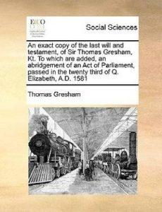 An Exact Copy of the Last Will and Testament, of Sir Thomas Gresham, Kt. to Which Are Added, an Abridgement of an Act of Parliament, Passed in the Twenty Third of Q. Elizabeth, A.D. 1581 (English, Paperback, Gresham Thomas)