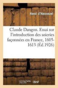 Claude Dangon. Essai Sur l'Introduction Des Soieries Faconnees En France, 1605-1613 (French, Paperback, D' Hennezel Henri)