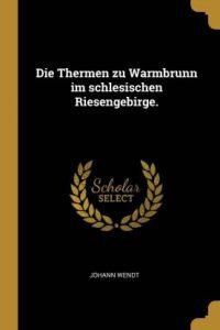 Die Thermen Zu Warmbrunn Im Schlesischen Riesengebirge. (German, Paperback, Wendt Johann)