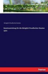 Gesetzsammlung fur die Koeniglich Preussischen Staaten 1873 (German, Paperback, unknown)