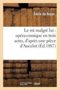 Le Roi Malgre Lui: Opera-Comique En Trois Actes, d'Apres Une Piece d'Ancelot (French, Paperback, de Najac Emile)