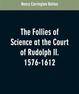 The Follies of Science at the Court of Rudolph II. 1576-1612 (English, Paperback, Bolton Henry Carrington)